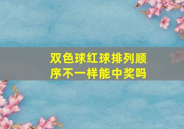 双色球红球排列顺序不一样能中奖吗