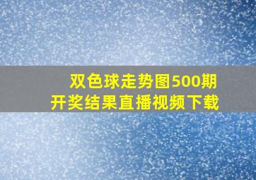 双色球走势图500期开奖结果直播视频下载