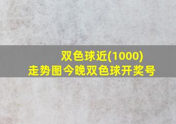 双色球近(1000)走势图今晚双色球开奖号