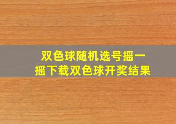 双色球随机选号摇一摇下载双色球开奖结果