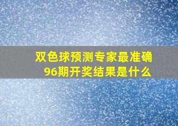 双色球预测专家最准确96期开奖结果是什么