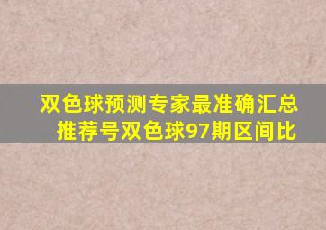 双色球预测专家最准确汇总推荐号双色球97期区间比