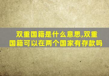 双重国籍是什么意思,双重国籍可以在两个国家有存款吗