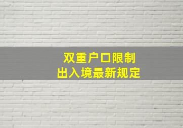 双重户口限制出入境最新规定