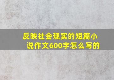 反映社会现实的短篇小说作文600字怎么写的