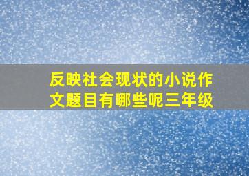 反映社会现状的小说作文题目有哪些呢三年级