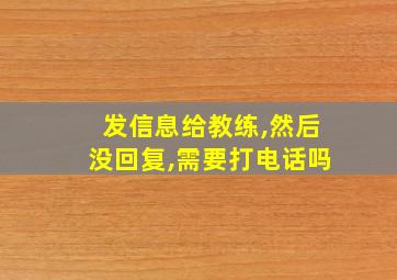 发信息给教练,然后没回复,需要打电话吗