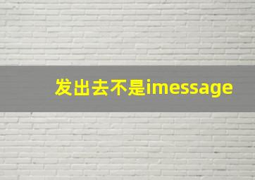 发出去不是imessage