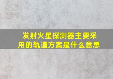 发射火星探测器主要采用的轨道方案是什么意思