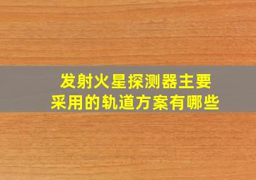 发射火星探测器主要采用的轨道方案有哪些