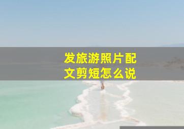 发旅游照片配文剪短怎么说