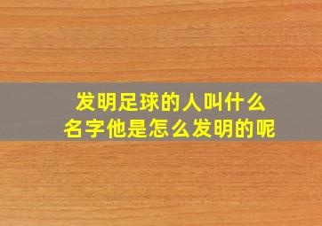 发明足球的人叫什么名字他是怎么发明的呢