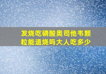 发烧吃磷酸奥司他韦颗粒能退烧吗大人吃多少