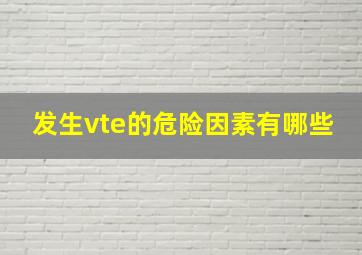 发生vte的危险因素有哪些