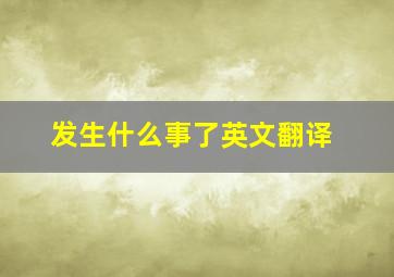 发生什么事了英文翻译