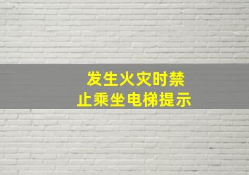 发生火灾时禁止乘坐电梯提示