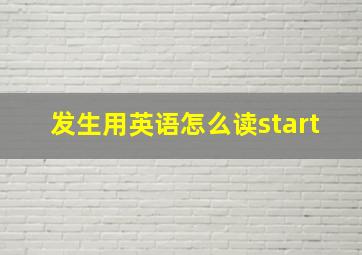 发生用英语怎么读start