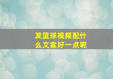 发篮球视频配什么文案好一点呢