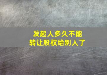 发起人多久不能转让股权给别人了