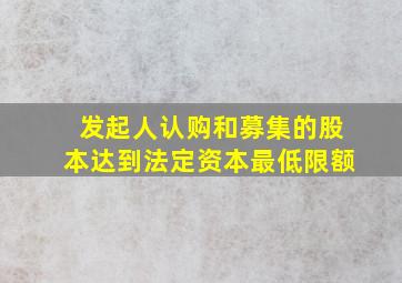 发起人认购和募集的股本达到法定资本最低限额