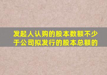 发起人认购的股本数额不少于公司拟发行的股本总额的