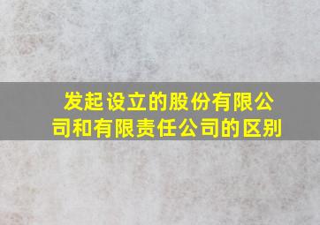 发起设立的股份有限公司和有限责任公司的区别