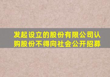 发起设立的股份有限公司认购股份不得向社会公开招募