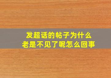 发超话的帖子为什么老是不见了呢怎么回事