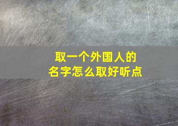 取一个外国人的名字怎么取好听点