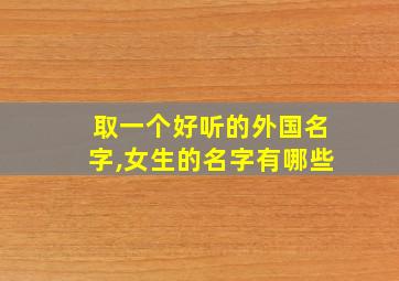 取一个好听的外国名字,女生的名字有哪些