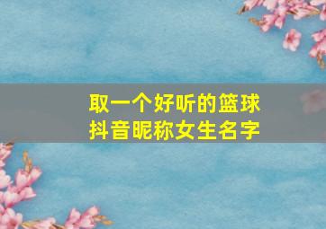 取一个好听的篮球抖音昵称女生名字