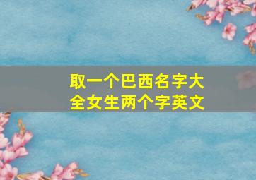 取一个巴西名字大全女生两个字英文