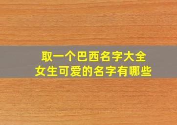 取一个巴西名字大全女生可爱的名字有哪些