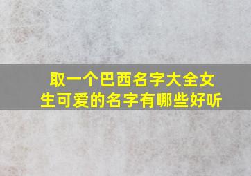 取一个巴西名字大全女生可爱的名字有哪些好听