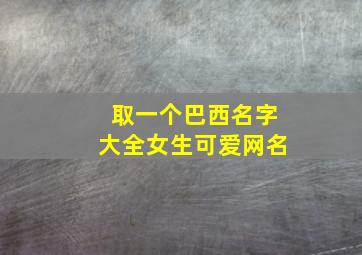 取一个巴西名字大全女生可爱网名