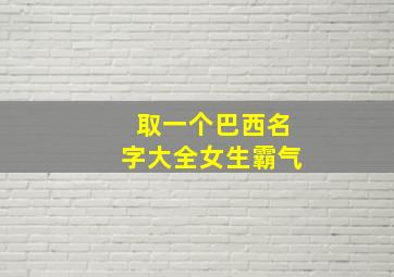 取一个巴西名字大全女生霸气