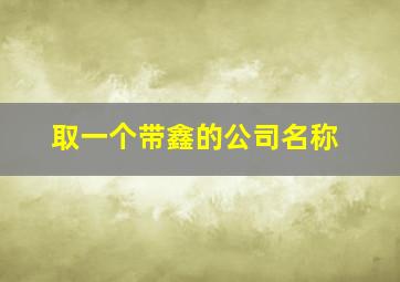 取一个带鑫的公司名称