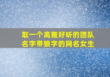 取一个高雅好听的团队名字带狼字的网名女生