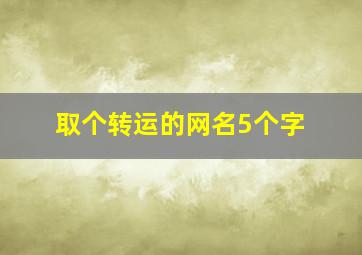 取个转运的网名5个字