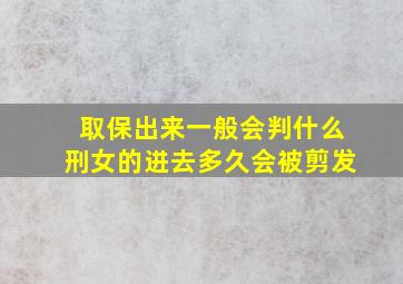 取保出来一般会判什么刑女的进去多久会被剪发