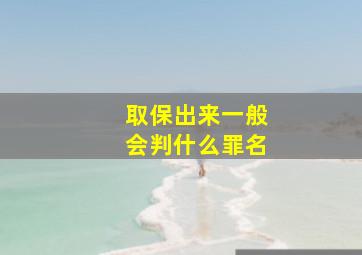 取保出来一般会判什么罪名