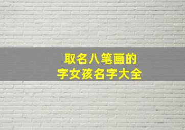 取名八笔画的字女孩名字大全