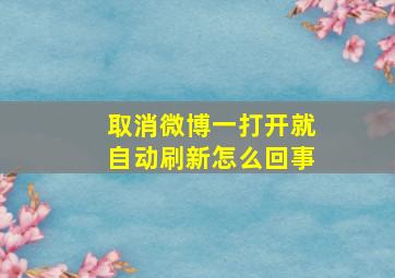 取消微博一打开就自动刷新怎么回事