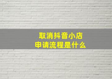 取消抖音小店申请流程是什么