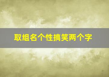 取组名个性搞笑两个字