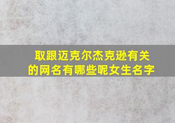 取跟迈克尔杰克逊有关的网名有哪些呢女生名字