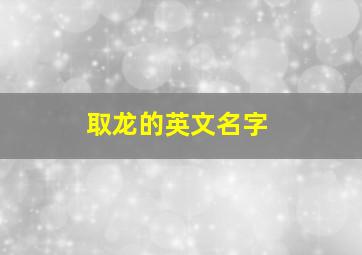 取龙的英文名字