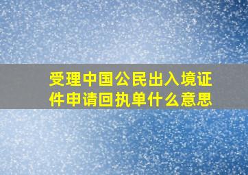 受理中国公民出入境证件申请回执单什么意思