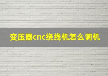 变压器cnc绕线机怎么调机