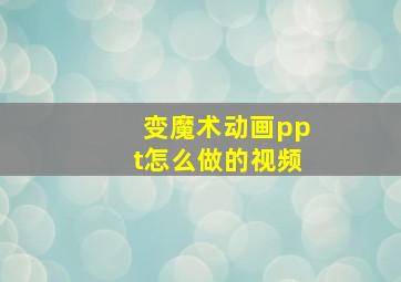 变魔术动画ppt怎么做的视频